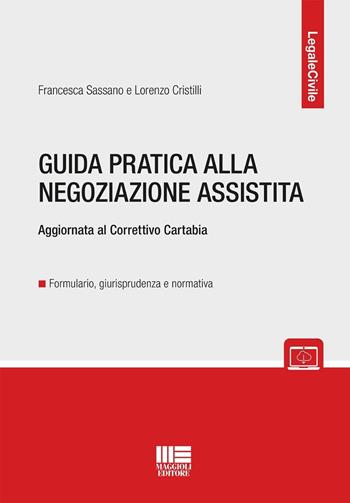 Guida pratica alla negoziazione assistita. Aggiornata al Correttivo Cartabia - Francesca Sassano, Lorenzo Cristilli - Libro Maggioli Editore 2025, Legale | Libraccio.it