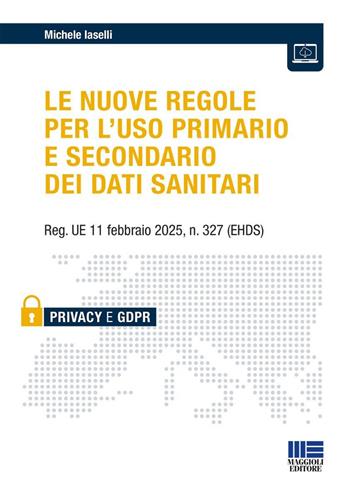 Le nuove regole per l'uso primario e secondario dei dati sanitari. Reg. UE 11 febbraio 2025, n. 327 (EHDS) - Michele Iaselli - Libro Maggioli Editore 2025 | Libraccio.it