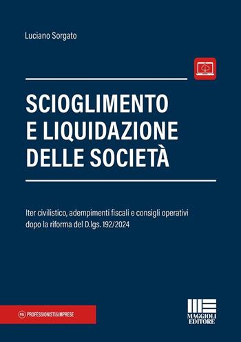 Scioglimento e liquidazione delle società. Iter civilistico, adempimenti fiscali e consigli operativi dopo la riforma del D.lgs. 192/2024. - Luciano Sorgato - Libro Maggioli Editore 2025, Crisi di impresa e insolvenza | Libraccio.it