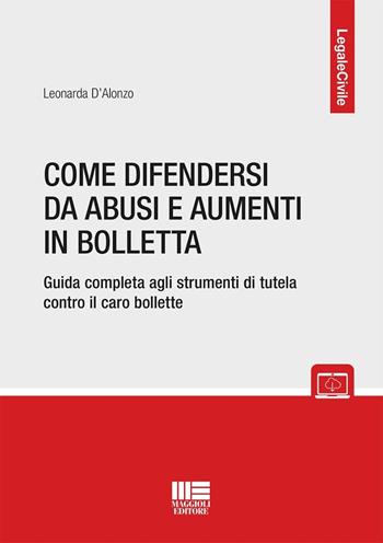 Come difendersi da abusi e aumenti in bolletta. Guida completa agli strumenti di tutela contro il caro bollette - Leonarda D'Alonzo - Libro Maggioli Editore 2025, Legale | Libraccio.it
