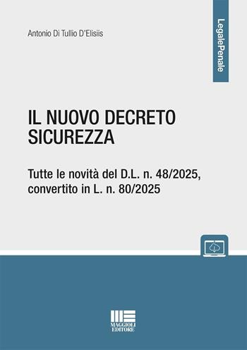 Il nuovo decreto sicurezza. Tutte le novità del D.L. n. 48/2025, convertito in L. n. 80/2025. - Antonio Di Tullio D'Elisiis - Libro Maggioli Editore 2025, Legale | Libraccio.it