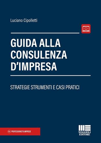 Guida alla consulenza d'impresa. Strategie strumenti e casi pratici - Luciano Cipolletti - Libro Maggioli Editore 2025, Professionisti & Imprese | Libraccio.it