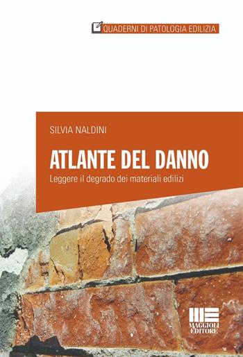 Atlante del danno. Leggere il degrado dei materiali edilizi - Silvia Naldini - Libro Maggioli Editore 2026, Quaderni di patologia edilizia | Libraccio.it