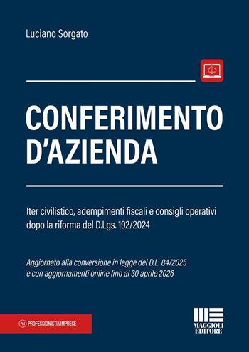 Conferimento d'azienda. Iter civilistico, adempimenti fiscali e consigli operativi dopo la riforma del D.Lgs. 192/2024 - Luciano Sorgato - Libro Maggioli Editore 2025, Professionisti & Imprese | Libraccio.it