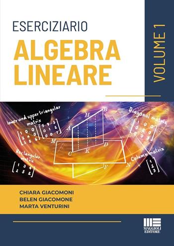 Eserciziario di algebra lineare. Vol. 1 - Chiara Giacomoni, Belen Giacomone, Marta Venturini - Libro Maggioli Editore 2025, Università | Libraccio.it