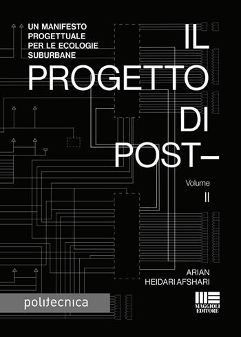 Il progetto di post-. Vol. 2: Un manifesto progettuale per le ecologie suburbane - Arian Heidari Afshari - Libro Maggioli Editore 2025, Politecnica | Libraccio.it
