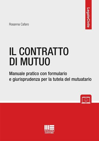 Il contratto di mutuo. Manuale pratico con formulario e giurisprudenza per la tutela del mutuatario. - Rosanna Cafaro - Libro Maggioli Editore 2025, Legale | Libraccio.it