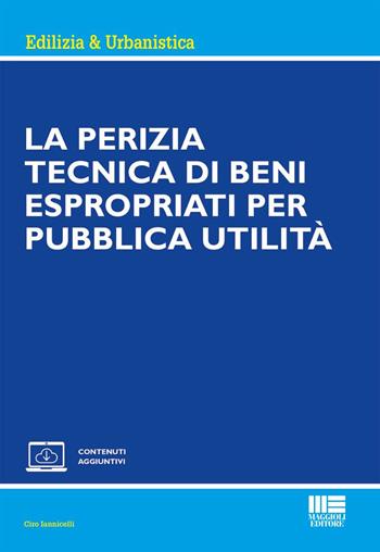La perizia tecnica di beni espropriati per pubblica utilità - Ciro Iannicelli - Libro Maggioli Editore 2026, Ambiente territorio edilizia urbanistica | Libraccio.it