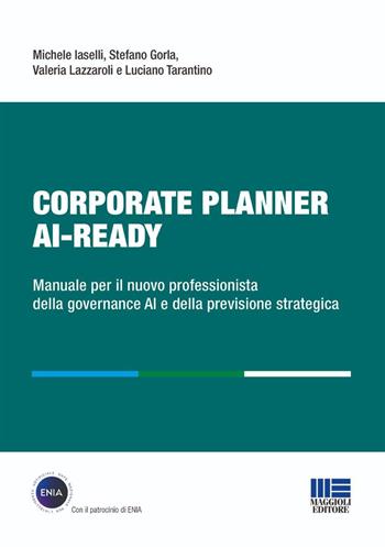 Corporate Planner AI Ready. Manuale per il nuovo professionista della governance AI e della previsione strategica - Michele Iaselli, Stefano Gorla, Valeria Lazzaroli - Libro Maggioli Editore 2026, I fuori collana | Libraccio.it