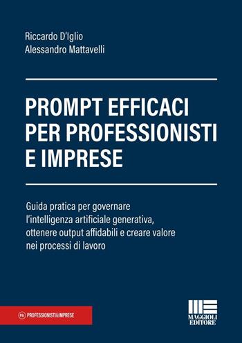 Prompt efficaci per professionisti e imprese. Guida pratica per governare l'intelligenza artificiale generativa, ottenere output affidabili e creare valore nei processi di lavoro - Riccardo D'Iglio, Alessandro Mattavelli - Libro Maggioli Editore 2026, Professionisti & Imprese | Libraccio.it