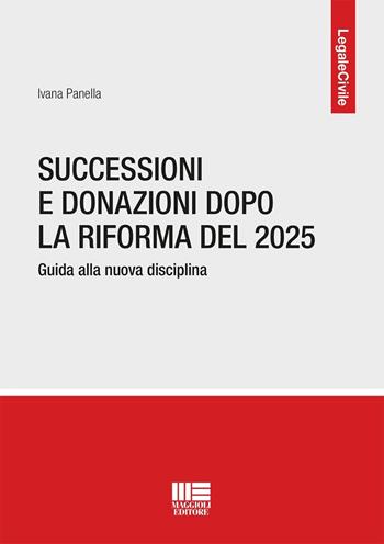 Successioni e donazioni dopo la riforma del 2025. Guida alla nuova disciplina - Ivana Panella - Libro Maggioli Editore 2026, Legale | Libraccio.it