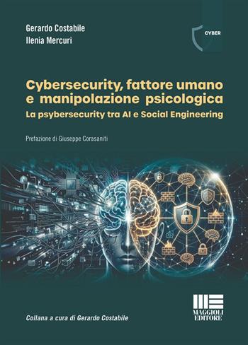 Cybersecurity, fattore umano e manipolazione psicologica. La psybersecurity tra AI e Social Engineering - Gerardo Costabile, Ilenia Mercuri - Libro Maggioli Editore 2026 | Libraccio.it