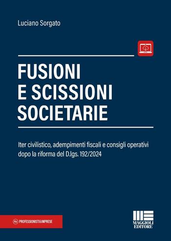 Fusioni e scissioni societarie. Iter civilistico, adempimenti fiscali e consigli operativi dopo la riforma del D.lgs. 192/2024. - Luciano Sorgato - Libro Maggioli Editore 2026, Professionisti & Imprese | Libraccio.it