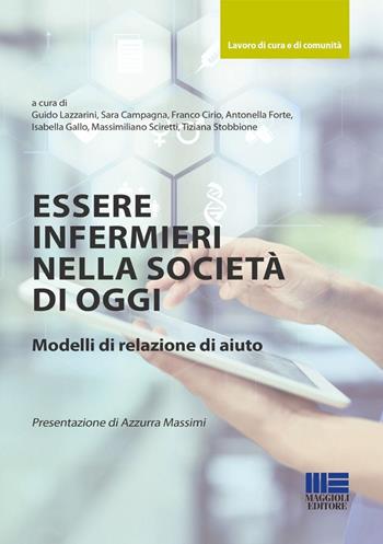 Essere infermieri nella società di oggi. Modelli di relazione di aiuto - Guido Lazzarini, Sara Campagna, Franco Cirio - Libro Maggioli Editore 2026, Sociale & sanità | Libraccio.it