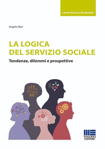 La logica del Servizio Sociale. Tendenze, dilemmi e prospettive - Angelo Mari - Libro Maggioli Editore 2026, Sociale & sanità | Libraccio.it