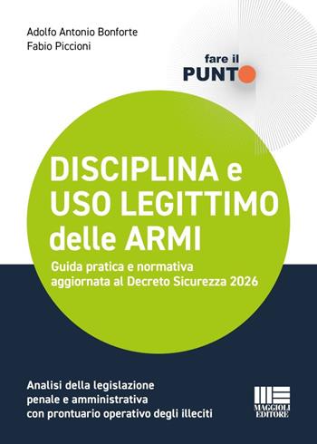 Disciplina e uso legittimo delle armi. Guida pratica e normativa aggiornata al Decreto Sicurezza 2026. Analisi della legislazione penale e amministrativa con prontuario operativo degli illeciti - Adolfo Antonio Bonforte, Fabio Piccioni - Libro Maggioli Editore 2026, Fare il Punto | Libraccio.it