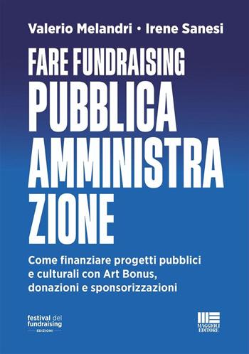 Fare fundraising Pubblica Amministrazione. Come finanziare progetti pubblici e culturali con Art Bonus, donazioni e sponsorizzazioni - Valerio Melandri, Irene Sanesi - Libro Maggioli Editore 2026 | Libraccio.it