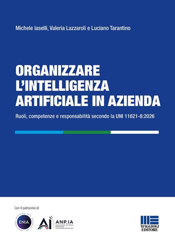 Organizzare l'intelligenza artificiale in azienda. Ruoli, competenze e responsabilità secondo la UNI 11621-8:2026 - Michele Iaselli, Valeria Lazzaroli, Luciano Tarantino - Libro Maggioli Editore 2026, I fuori collana | Libraccio.it