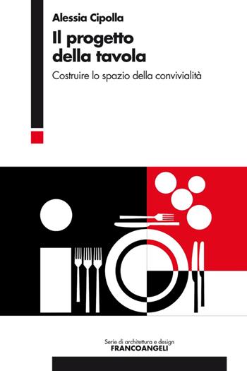 Il progetto della tavola. Costruire lo spazio della convivialità - Alessia Cipolla - Libro Franco Angeli 2016, Serie di architettura e design. Strumenti | Libraccio.it