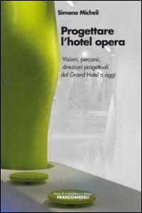 Progettare l'hotel opera. Visioni, percorsi, direzioni progettuali dal Grand Hotel a oggi - Simone Micheli - Libro Franco Angeli 2014, Serie di architettura e design. Strumenti | Libraccio.it