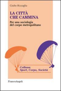 La città che cammina. Per una sociologia del corpo metropolitano - Giulio Bizzaglia - Libro Franco Angeli 2015, Sport, cultura, società | Libraccio.it