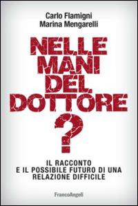 Nelle mani del dottore? Il racconto e il possibile futuro di una relazione difficile - Carlo Flamigni, Marina Mengarelli - Libro Franco Angeli 2014, La società | Libraccio.it