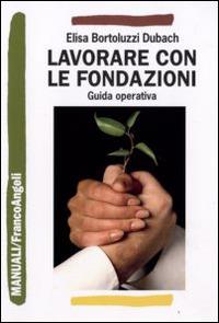 Lavorare con le fondazioni. Guida operativa di fundraising - Elisa Bortoluzzi Dubach - Libro Franco Angeli 2014, Manuali | Libraccio.it