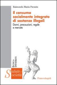 Il consumo socialmente integrato di sostanze illegali. Danni, precauzioni, regole e mercato - Raimondo Maria Pavarin - Libro Franco Angeli 2014, Salute e società | Libraccio.it