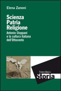 Scienza, patria e religione. Antonio Stoppani e la cultura italiana dell'Ottocento - Elena Zanoni - Libro Franco Angeli 2014, Storia-Studi e ricerche | Libraccio.it