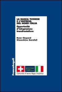 La banca Ticinese e l'impresa del Nord Italia. Opportunità d'integrazione transfrontaliera - René Chopard, Gioacchino Garofoli - Libro Franco Angeli 2014, Economia - Ricerche | Libraccio.it