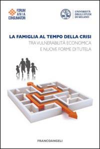 La famiglia al tempo della crisi. Tra vulnerabilità economica e nuove forme di tutela  - Libro Franco Angeli 2014 | Libraccio.it