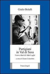 Partigiani in Val di Susa. I novi diari di Aldo Laghi - Giulio Bolaffi - Libro Franco Angeli 2015, Istituto piemontese per la storia della Resistenza e della società contemporanea | Libraccio.it