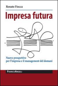 Impresa futura. Nuove prospettive per l'impresa e il management del domani - Renato Fiocca - Libro Franco Angeli 2014, La società | Libraccio.it