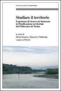 Studiare il territorio. Esperienze di ricerca nel dottorato in Pianificazione territoriale del Politecnico di Torino  - Libro Franco Angeli 2014, Urbanistica | Libraccio.it