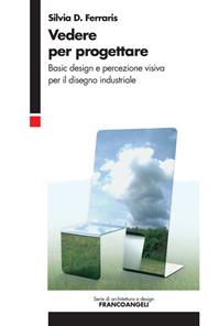 Vedere per progettare. Basic design e percezione visiva per il disegno industriale - Silvia Ferraris - Libro Franco Angeli 2014, Serie di architettura e design. Strumenti | Libraccio.it