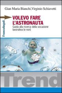 Volevo fare l'astronauta. Guida alla ricerca della vocazione lavorativa (e non) - Gian Maria Bianchi, Virginio Schiavetti - Libro Franco Angeli 2014, Trend | Libraccio.it