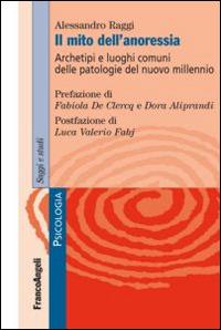 Il mito dell'anoressia. Archetipi e luoghi comuni delle patologie del nuovo millennio - Alessandro Raggi - Libro Franco Angeli 2014, Serie di psicologia | Libraccio.it