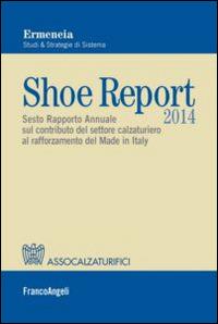 Shoe report 2014. Sesto rapporto annuale sul contributo del settore calzaturiero al rafforzamento del Made in Italy  - Libro Franco Angeli 2014, Università-Economia | Libraccio.it