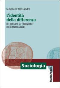 L' identità della differenza. Ri-pensare la «Relazione» nei sistemi sociali - Simone D'Alessandro - Libro Franco Angeli 2014, Sociologia | Libraccio.it