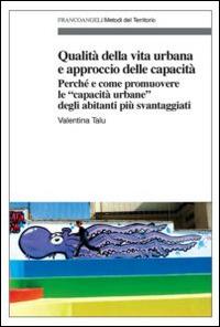 Qualità della vita urbana e approccio delle capacità. Perché e come promuovere le «capacità urbane» degli abitanti più svantaggiati - Valentina Talu - Libro Franco Angeli 2014, Metodi del territorio | Libraccio.it