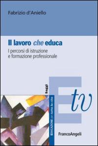 Il lavoro (che) educa. I percorsi di istruzione e formazione professionale - Fabrizio D'Aniello - Libro Franco Angeli 2015, Educazione per tutta la vita | Libraccio.it