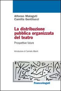 La distribuzione pubblica organizzata del teatro. Prospettive future - Alfonso Malaguti, Camilla Gentilucci - Libro Franco Angeli 2014 | Libraccio.it