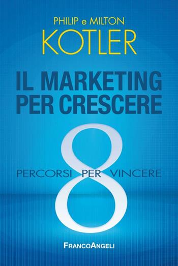 Il marketing per crescere. 8 percorsi per vincere - Philip Kotler, Milton Kotler - Libro Franco Angeli 2016, Azienda moderna | Libraccio.it
