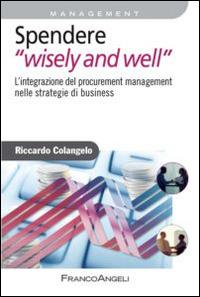 Spendere «wisely and well». L'integrazione del procurement management nelle strategie di business - Riccardo Colangelo - Libro Franco Angeli 2014, Azienda moderna | Libraccio.it