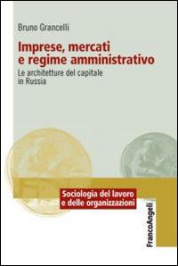 Imprese, mercati e regime amministrativo. Le architetture del capitale in Russia - Bruno Grancelli - Libro Franco Angeli 2014, Sociologia del lavoro e organizzazioni | Libraccio.it