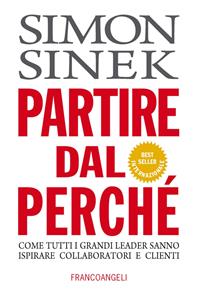 Partire dal perché. Come tutti i grandi leader sanno ispirare collaboratori e clienti - Simon Sinek - Libro Franco Angeli 2016, Azienda moderna | Libraccio.it