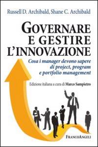 Governare e gestire l'innovazione. Cosa i manger devono sapere di project, program e portfolio management - Russell D. Archibald, Shane Archibald - Libro Franco Angeli 2014, Azienda moderna | Libraccio.it