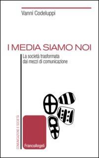 I media siamo noi. La società trasformata dai mezzi di comunicazione - Vanni Codeluppi - Libro Franco Angeli 2014, Comunicazione e società | Libraccio.it