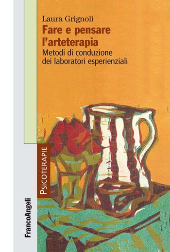 Fare e pensare l'arteterapia. Metodi di conduzione dei laboratori esperienziali - Laura Grignoli - Libro Franco Angeli 2016, Psicoterapie | Libraccio.it