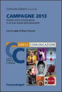 Campagne 2013. Diciotto casi di comunicazione in un anno vissuto pericolosamente  - Libro Franco Angeli 2014, Casi di Comunicazione | Libraccio.it